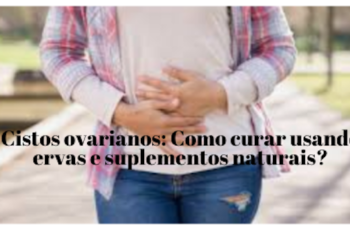 Cistos ovariano: Como curar usando ervas e suplementos naturais?