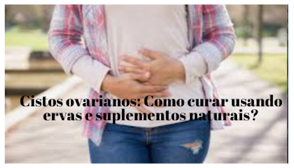 Cistos ovarianos - Cistos ovariano: Como curar usando ervas e suplementos naturais?